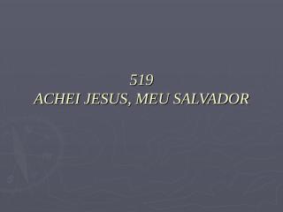 519 - Achei Jesus, meu salvador.ppt